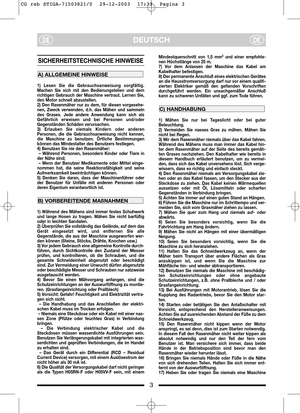 Page 43
DEUTSCHDEDE
SICHERHEITSTECHNISCHE HINWEISE 
1) Lesen Sie die Gebrauchsanweisung sorgfältig.
Machen Sie sich mit den Bedienungsteilen und dem
richtigen Gebrauch der Maschine vertraut. Lernen Sie,
den Motor schnell abzustellen.
2) Den Rasenmäher nur zu dem, für diesen vorgesehe-
nen, Zweck verwenden, d.h. das Mähen und sammeln
des Grases. Jede andere Anwendung kann sich als
Gefährlich erweisen und bei Personen und/oder
Gegenständen Schäden verursachen.
3) Erlauben Sie niemals Kindern oder anderen...