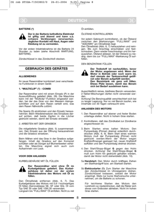 Page 9DEUTSCHDEDE
BATTERIE (*)
Der in der Batterie befindliche Elektrolyt
ist giftig und ätzend und kann u.a.
schwere Verätzungen verursachen.
Jeglicher Kontakt mit Haut, Augen oder
Kleidung ist zu vermeiden.
Vor der ersten Inbetriebnahme ist die Batterie 24
Stunden zu laden (siehe Abschnitt WARTUNG,
BATTERIE).
Zündschlüssel in das Zündschloß stecken.
GEBRAUCH DES GERÄTES
ALLGEMEINES
Ihr neuer Rasenmäher kombiniert zwei verschiede-
ne Funktionen in einem Gerät:
1. “MULTICLIP” (*) - COMBI
Der Rasenmäher wird...