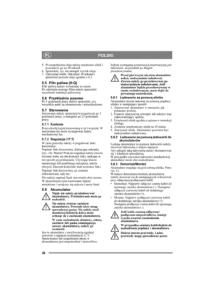 Page 3636
POLSKIPL
5. Po uzupełnieniu oleju należy uruchomić silnik i 
pozostawić go na 30 sekund. 
6. Sprawdzić, czy nie nastąpił wyciek oleju.
7. Zatrzymać silnik. Odczekać 30 sekund i 
sprawdzić poziom oleju zgodnie z 4.2.
5.5 Filtr paliwa (9:Q)Filtr paliwa należy wymieniać co sezon. 
Po założeniu nowego filtra należy sprawdzić 
szczelność instalacji paliwowej.
5.6 Przekładnie pasowePo 5 godzinach pracy należy sprawdzić, czy 
wszystkie paski są nienaruszone i nieuszkodzone.
5.7 SterowanieSterowanie należy...