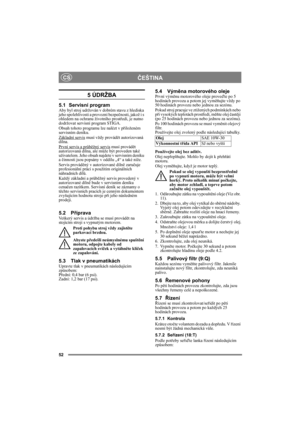 Page 5252
ČEŠTINACS
5 ÚDRŽBA
5.1 Servisní programAby byl stroj udržován v dobrém stavu z hlediska 
jeho spolehlivosti a provozní bezpečnosti, jakož i s 
ohledem na ochranu životního prostředí, je nutno 
dodržovat servisní program STIGA.
Obsah tohoto programu lze nalézt v přiloženém 
servisním deníku.
Základní servis
 musí vždy provádět autorizovaná 
dílna.
První servis a průběžný servis
 musí provádět 
autorizovaná dílna, ale může být proveden také 
uživatelem. Jeho obsah najdete v servisním deníku 
a činnosti...