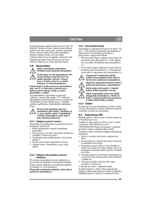 Page 5353
ČEŠTINACS
Utažením matice napněte lanka řízení (viz obr. 16). 
Důležité! Šrouby na konci lanka je nutno během 
nastavování držet pevně, aby se lanko nekroutilo. 
Pomocí nastavovacího klíče nebo podobného 
nástroje uchopte šrouby na konci lanka.
Utahujte lanka řízení do úplného odstranění vůle.
Nepřepínejte lanka řízení. Řízení by pak bylo 
obtížné a lanka by se rychle opotřebovávala.
5.8 AkumulátorNikdy nepřebíjejte akumulátor. 
Přebíjení může poškodit akumulátor.
Nezkratujte vývody akumulátoru. Při...
