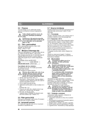 Page 6868
SLOVENSKOSL
5.2 PripraveVse servisiranje in vse vzdrževanje morate 
opraviti na mirujočem stroju pri ugasnjenem 
motorju.
Vedno vklopite parkirno zavoro, da 
preprečite samodejno premikanje 
stroja.
Nenačrtovan vžig motorja preprečite 
tako, da odstranite kabel s svečke (če jih 
je več, odstranite vse) in odstranite 
ključ za vžig. 
5.3 Tlak v pnevmatikahTlak v pnevmatikah nastavite, kakor sledi:
Spredaj: 0,4 bara (6 psi).
Zadaj: 1,2bara (17 psi). 
5.4 Menjava motornega oljaOlje prvič zamenjajte po 5...