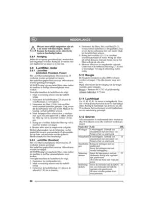 Page 8080
NEDERLANDSNL
De accu moet altijd aangesloten zijn als 
u de motor wilt laten lopen. Anders 
kunnen de dynamo en het elektrische 
systeem beschadigd raken.
5.8.4 Reiniging
Indien de accupolen geoxideerd zijn, moeten deze 
schoongemaakt worden. Reinig de accupolen met 
een staalborstel en smeer ze in met vet.
5.9 Luchtfilter, motor5.9.1 Luchtfilter 
(Unlimited, President, Power)
Het voorfilter (schuimplastic filter) moet na 25 
werkuren worden gereinigd/vervangen.
Het luchtfilter (papierfilter) moet na...