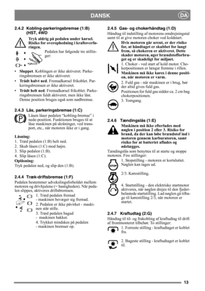 Page 1313
DANSKDA
2.4.2 Kobling-parkeringsbremse (1:B)
(HST, 4WD
Tryk aldrig på pedalen under kørsel. 
Risiko for overophedning i kraftoverfø-
ringen.
Pedalen har følgende tre stillin-
ger:
•Sluppet. Koblingen er ikke aktiveret. Parke-
ringsbremsen er ikke aktiveret.
•Trådt halvt ned. Fremadkørsel frikoblet. Par-
keringsbremsen er ikke aktiveret.
•Trådt helt ned. Fremadkørsel frikoblet. Parke-
ringsbremsen fuldt aktiveret, men ikke låst. 
Denne position bruges også som nødbremse.
2.4.3 Lås, parkeringsbremse...