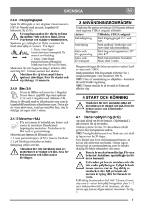 Page 77
SVENSKASV
2.4.8 Urkopplingsspak
Spak för att koppla ur den steglösa transmissionen.
HST är försedd med en spak, kopplad till 
bakaxeln. Se (5:N).
Urkopplingsspaken får aldrig befinna 
sig mellan yttre och inre läget. Detta 
överhettar och skadar transmissionen.
Spakarna ger möjlighet att flytta maskinen för 
hand utan hjälp av motorn. Två lägen:
1. Spak i inre läget- 
transmissionen inkopplad för 
normal användning.
2. Spak i yttre läget- 
transmissionen urkopplad. 
Maskinen kan flyttas för hand....