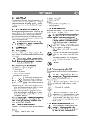 Page 103103
PORTUGUÊSPT
3.2 DIRECÇÃOA máquina tem direcção nas rodas traseiras. A di-
recção nas rodas traseiras significa que a máquina 
consegue contornar facilmente árvores e outros 
obstáculos. A força de direcção é transferida por 
um cabo.
3.3 SISTEMA DE SEGURANÇA A máquina está equipada com um sistema de seg-
urança eléctrico. O sistema de segurança pára de-
terminadas actividades que possam revelar-se 
perigosas no caso de uma utilização incorrecta.
Por exemplo, o motor só arranca se a plataforma de...