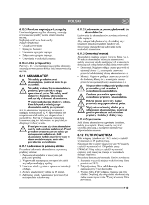 Page 119119
POLSKIPL
6.10.3 Ramiona napinające i przeguby
Uruchamiaj poszczególne elementy, smaruj ąc 
równocze śnie punkty no śne smarowniczk ą 
r ę czn ą. 
Najlepiej robi ć to w dwie osoby.
Nale ży uruchomi ć:
 Ukad kierowniczy
 ęgo, hamulec
 Unoszenie agregatu tną cego
 ączanie agregatu tn ącego.
 Ustawianie wysoko ści koszenia 
6.10.4 Linka przepustnicy
Patrz rys. 17. Uruchamiaj poszczególne elementy, 
smaruj ąc równocze śnie ko ńce linki smarowniczk ą 
r ę czn ą.
6.11 AKUMULATOR
Nie nale ży przeł adowywa ć...