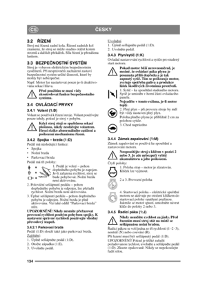Page 134134
ČESKYCS
3.2 ŘÍZENÍStroj má ř ízená zadní kola. Ř ízení zadních kol 
znamená, že stroj se m ůže snadno otá čet kolem 
strom ů a dalších p řekážek. Síla ř ízení je přenášena 
lankem.
3.3 BEZPEČ NOSTNÍ SYSTÉM Stroj je vybaven elektrickým bezpe čnostním 
systémem. P ři nesprávném zacházení zastaví 
bezpe čnostní systém ur čité  činnosti, které by 
mohly být nebezpe čné.
Nap ř. Motor lze nastartovat pouze je-li deaktivo-
vána sekací hlava.
Před použitím se musí vždy 
zkontrolovat funkce bezpe čnostního...