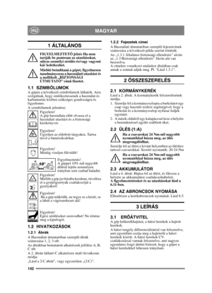 Page 142142
MAGYARHU
1  Á LTA L Á N O S
FIGYELMEZTETŐ jelzés Ha nem 
tartják be pontosan az utasításokat, 
súlyos személyi sérülés és/vagy vagyoni 
kár keletkezhet.
Miel őtt beindítaná a gépet, figyelmesen 
tanulmányozza a használati utasítást és 
a mellékelt „BIZTONSÁGI 
ÚTMUTATÓ” cím ű füzetet.
1.1 SZIMBÓLUMOKA gépen a következ ő szimbólumok láthatók. Arra 
szolgálnak, hogy emlékeztessenek a használat és 
karbantartás közben szükséges gondosságra és 
figyelemre.
A szimbólumok jelentése:
Figyelem!
A gép...