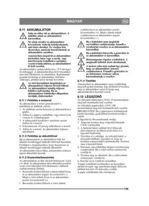 Page 149149
MAGYARHU
6.11 AKKUMULÁTOR
Soha ne töltse túl az akkumulátort. A 
túltöltés miatt az akkumulátor 
károsodhat.
Ne zárja rövidre az akkumulátor 
kivezetéseit. Szikrák keletkezhetnek, 
ami tüzet okozhat. Ne viseljen fém 
ékszereket, amelyek hozzáérhetnek az 
akkumulátor saruihoz.
Amennyiben megsérül az akkumulátor 
burkolata, háza vagy a saruk, vagy 
interferencia észlelhető a szelephez 
vezet ő érintkez őkben, az akkumulátort 
ki kell cserélni.
Az akkumulátor szelepszabályozós, 12 V névleges...
