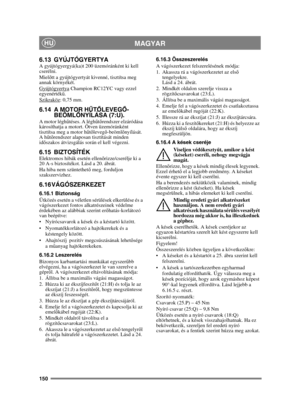 Page 150150
MAGYARHU
6.13 GYÚJTÓGYERTYAA gyújtógyergyá(ka)t 200 üzemóránként ki kell 
cserélni.
Mielőtt a gyújtógyertyát kivenné, tisztítsa meg 
annak környékét.
Gyújtógyertya
 Champion RC12YC vagy ezzel 
egyenérték ű.
Szikraköz
: 0,75 mm.
6.14 A MOTOR H ŰTŐ LEVEG Ő-
BEÖML ŐNYÍLÁSA (7:U).
A motor légh űtéses. A légh űtő rendszer elzáródása 
károsíthatja a motort. Ötven üzemóránként 
tisztítsa meg a motor h űtő leveg ő-beöml őnyílását. 
A h űtő rendszer alaposan tisztítását minden 
id őszakos átvizsgálás során el...