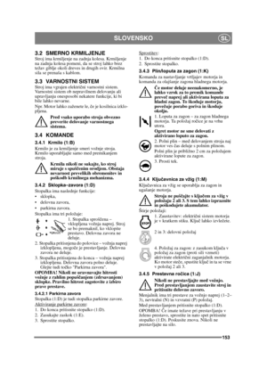 Page 153153
SLOVENSKOSL
3.2 SMERNO KRMILJENJEStroj ima krmiljenje na zadnja kolesa. Krmiljenje 
na zadnja kolesa pomeni, da se stroj lahko brez 
težav giblje okoli dreves in drugih ovir. Krmilna 
sila se prenaša s kablom.
3.3 VARNOSTNI SISTEM Stroj ima vgrajen električni varnostni sistem. 
Varnostni sistem ob nepravilnem delovanju ali 
upravljanju onesposobi nekatere funkcije, ki bi 
bile lahko nevarne.
Npr. Motor lahko zaženete le, č e je kosilnica izklo-
pljena.
Pred vsako uporabo stroja obvezno 
preverite...