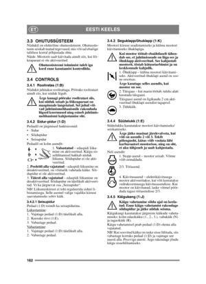 Page 162162
EESTI KEELESET
3.3 OHUTUSSÜSTEEMNiidukil on elektriline ohutussüsteem. Ohutussüs-
teem seiskab teatud tegevused, mis võivad ebaõige 
talitluse korral põhjustada ohtu.
Näide. Mootorit saab käivitada ainult siis, kui lõi-
keaparaat ei ole aktiveeritud.Ohutussüsteemi toimimist tuleb iga 
kord enne kasutamist kontrollida.
3.4 CONTROLS
3.4.1 Rooliratas (1:B)
Niidukit juhitakse roolirattaga. Pöörake rooliratast 
ainult siis, kui niiduk liigub.Ärge kunagi pöörake rooliratast siis, 
kui niiduk seisab ja...