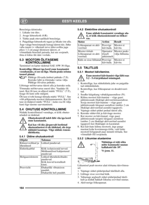 Page 164164
EESTI KEELESET
Bensiiniga täitmiseks:
1. Lükake iste üles.
2. Avage kütusekork (6:R).
3. Täitke paak ettevaatlikult bensiiniga.
4. Paigaldage kütusekork tagasi ja lükake iste alla.
Ärge valage bensiinipaaki kunagi ääreni täis. Jätke 
vaba ruumi (= vähemalt terve täitevooliku jagu 
pluss 1-2 cm paagi ülemisest äärest), et 
võimaldada bensiinil paisuda, kui see soojeneb, 
ilma et kütus üle ääre voolaks. 
5.3 MOOTORI ÕLITASEME KONTROLLIMINE
Tarnimisel on karter täidetud SAE 10W-30 õliga.
Kontrollige...