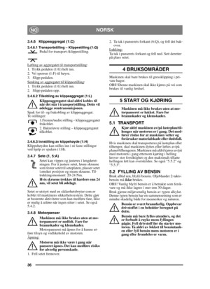 Page 3636
NORSKNO
3.4.6 Klippeaggregat (1:C)
3.4.6.1 Transportstilling – Klippestilling (1:G)Pedal for transport-/klippestilling.
Løfting av aggregatet til transportstilling
:
1. Trykk pedalen (1:G) helt inn. 
2. Vri sperren (1:F) til høyre.
3.  Slipp pedalen.
Senking av aggregatet til klippestilling
:
1. Trykk pedalen (1:G) helt inn. 
2.  Slipp pedalen opp.
3.4.6.2 Tilkobling av klippeaggregat (1:L)
Klippeaggregatet skal aldri kobles til 
når det står i transportstilling. Dette vil 
ødelegge remtransmisjonen....