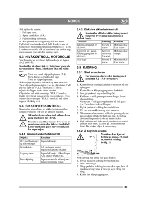 Page 3737
NORSKNO
Slik fyller du bensin:
1. Fell opp setet.
2. Åpne tanklokket (6:R).
3. Fyll forsiktig på bensin.
4. Sett på tanklokket igjen og fell ned setet.
Fyll aldri bensintanken helt full. La det være et 
tomrom (= minst hele påfyllingsrøret pluss 1–2 cm 
i tankens overdel), slik at bensinen kan utvide seg 
uten å renne over når den varmes opp.
5.3 NIVÅKONTROLL, MOTOROLJEVed levering er veivhuset fylt med olje av typen 
SAE 10W-30.
Kontroller at oljenivået er riktig hver gang du 
tar maskinen i bruk....