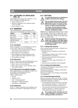 Page 4040
NORSKNO
6.9 JUSTERING AV DRIVKJEDE (FIG. 15)
Juster kjedet hver sesong, eller ved behov, ved å 
flytte strekkhjulet på følgende måte:
1. Løsne mutrene (15:T).
2. Still inn strekkhjulet ved å stramme skruen 
(15:U) for hånd.
3. Stram mutrene (15:T).
6.10 SMØRINGAlle smørepunktene i tabellen nedenfor skal 
smøres hver 25. driftstime samt etter hver vask.
6.10.1 Drivkjede
Smør drivkjedet (15:U) med kjedespray som be-
skrevet under. Bruk universal kjedespray.
1. Sett klosser under maskinens høyre bakhjul,...