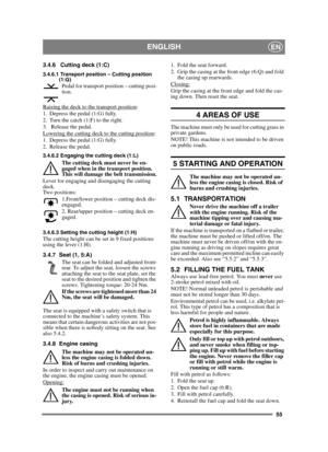 Page 5555
ENGLISHEN
3.4.6 Cutting deck (1:C)
3.4.6.1 Transport position – Cutting position (1:G)
Pedal for transport position – cutting posi-
tion.
Raising the deck to the transport position
:
1. Depress the pedal (1:G) fully. 
2. Turn the catch (1:F) to the right.
3.  Release the pedal.
Lowering the cutting deck to the cutting position
:
1. Depress the pedal (1:G) fully. 
2. Release the pedal.
3.4.6.2 Engaging the cutting deck (1:L)
The cutting deck must never be en-
gaged when in the transport position. 
This...