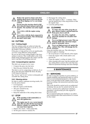 Page 5757
ENGLISHEN
Reduce the speed on slopes and when 
making sharp turns to prevent the ma-
chine from tipping over or you losing 
control.
Do not turn the steering wheel to full 
lock when driving in top gear and at full 
throttle. The machine can easily topple 
over.
Never drive with the engine casing 
open.
Never drive with the deck connected in 
the transport position. This will damage 
the deck’s drive belt.
5.6 CUTTING
5.6.1 Cutting height
The best cutting results are achieved when the 
when the top...