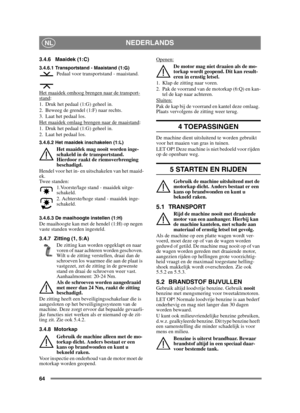 Page 6464
NEDERLANDSNL
3.4.6 Maaidek (1:C)
3.4.6.1 Transportstand - Maaistand (1:G)Pedaal voor transportstand - maaistand.
Het maaidek omhoog brengen naar de transport-
stand:
1. Druk het pedaal (1:G) geheel in. 
2. Beweeg de grendel (1:F) naar rechts.
3. Laat het pedaal los.
Het maaidek omlaag brengen naar de maaistand
:
1. Druk het pedaal (1:G) geheel in. 
2. Laat het pedaal los.
3.4.6.2 Het maaidek inschakelen (1:L)
Het maaidek mag nooit worden inge-
schakeld in de transportstand. 
Hierdoor raakt de...