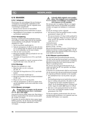 Page 7070
NEDERLANDSNL
6.16 MAAIDEK
6.16.1 Veiligheid
Om de kans op verwondingen bij een botsing te 
verminderen en belangrijke onderdelen in het 
maaidek te beschermen, zijn de volgende nood-
voorzieningen aangebracht.
 Bouten tussen messen en messenblad.
 Draaibegrenzing tussen tandwielen en mesas.
 Mogelijkheid tot doorslippen van aandrijfriem op de plastic tandwielen.
6.16.2 Verwijdering
Sommige onderhoudswerkzaamheden kunnen 
eenvoudiger worden uitgevoerd als het maaidek 
van de machine wordt gehaald....