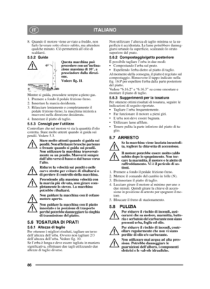 Page 8686
ITALIANOIT
8. Quando il motore viene avviato a freddo, non farlo lavorare sotto sforzo subito, ma attendere 
qualche minuto. Ciò permetterà all’olio di 
scaldarsi.
5.5.2 Guida Questa macchina può 
procedere con un’inclina-
zione massima di 10°, a 
prescindere dalla direzi-
one. 
Vedere fig. 11.
Mentre si guida, procedere sempre a pieno gas.
1. Premere a fondo il pedale frizione-freno.
2. Innestare la marcia desiderata.
3. Rilasciare lentamente e completamente il  pedale frizione-freno; la macchina...