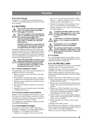 Page 8989
ITALIANOIT
6.10.4 Cavo del gas
Vedere fig. 17. Lubrificare le estremità dei cavi 
con olio e, contemporaneamente, attivare il rispet-
tivo comando.
6.11 BATTERIA
Non eccedere mai nella carica della bat-
teria. Una carica eccessiva potrebbe 
danneggiare la batteria.
Non cortocircuitare i morsetti della bat-
teria. Le scintille così provocate potreb-
bero causare un incendio. Non 
indossare gioielli metallici che potreb-
bero venire a contatto con i morsetti 
della batteria.
Sostituire la batteria in...