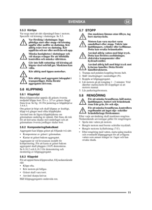 Page 1111
SVENSKASE
5.5.3 Körtips
Var noga med att rätt oljemängd finns i motorn. 
Speciellt vid körning i sluttningar. Se 5.3. Var försiktig i sluttningar. Inga 
plötsliga start eller stopp vid körning 
uppför eller nedför en sluttning. Kör 
aldrig tvärs över en sluttning. Kör 
uppifrån och ner eller nerifrån och upp.
Minska hastigheten i sluttningar och 
vid skarpa svängar för att bibehålla 
kontrollen och minska vältrisken.
Gör inte fullt rattutslag vid körning på 
högsta växel och full gas. Maskinen kan...