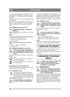 Page 104104
PORTUGUÊSPT
A alavanca das mudanças é utilizada para seleccio-
nar um das três mudanças de avanço na caixa de 
velocidades (1-2-3), ponto morto (N) ou marcha 
atrás (R).
O pedal (1:D) tem que estar premido quando mete 
uma mudança.
NOTA! Se tiver dificuldade em engatar a mudança 
que quer, largue o pedal (1:D) e volte a carregar. 
Tente novamente. Nunca meta uma mudança à 
força.
3.4.6 Plataforma de corte (1:C).
3.4.6.1 Posição de transporte – Posição de corte (1:G)
Pedal para posição de transporte –...
