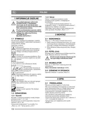 Page 112112
POLSKIPL
1 INFORMACJE OGÓLNE
Ten symbol nakazuje zachowanie 
OSTROŻNO ŚCI. Niedok ładne 
stosowanie si ę do instrukcji mo że 
prowadzi ć do powa żnych obra żeń  cia ła 
i/lub uszkodzenia mienia.
Przed uruchomieniem maszyny nale ży 
uwa żnie przeczyta ć niniejsz ą instrukcj ę 
obs ługi oraz za łą czon ą broszur ę 
„INSTRUKCJA 
BEZPIECZE ŃSTWA”.
1.1 SYMBOLENa maszynie znajduj ą si ę nast ępuj ące symbole, 
maj ące przypomina ć o zachowaniu ostro żno ści i 
uwagi podczas obsugi.
Znaczenie symboli:...