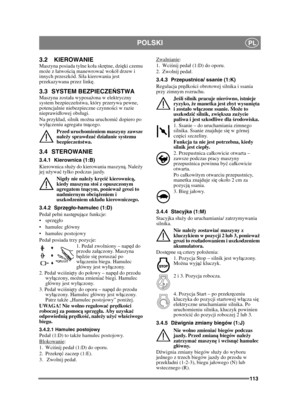 Page 113113
POLSKIPL
3.2 KIEROWANIEMaszyna posiada tylne koa skrętne, dzi ęki czemu 
mo że z atwo ści ą manewrowa ć wokó drzew i 
innych przeszkód. Sia kierowania jest 
przekazywana przez link ę.
3.3 SYSTEM BEZPIECZE ŃSTWA Maszyna zostaa wyposa żona w elektryczny 
system bezpiecze ństwa, który przerywa pewne, 
potencjalnie niebezpieczne czynno ści w razie 
nieprawidowej obsugi.
Na przykad, silnik mo żna uruchomi ć dopiero po 
wy ączeniu agregatu tn ącego.
Przed uruchomieniem maszyny zawsze 
nale ży sprawdza ć...