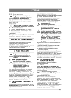 Page 125125
РУССКИЙRU
3.4.8Капот  двигателя
Запрещается  эксплуатировать  
машину  со  сложенным  капотом . 
Возможны  ожоги  и  травмы .
Для  проведения  осмотра и  технического  
обслуживания  двигателя  следует  открыть  
капот  двигателя . 
Открывание :
Эксплуатация  с  открытым  капотом 
двигателя  не  допускается . Опасность  
тяжелой  травмы !
1.  Сложите  сиденье,  наклонив  его  вперед . 
2.  Возьмите  капот  за  передний  край (6:Q)  и 
сложите  его  назад .
Закрывание :
Возьмите капот  за  передний...