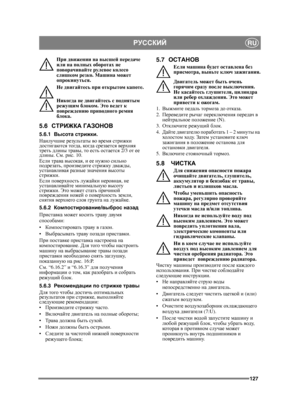 Page 127127
РУССКИЙRU
При движении  на высшей  передаче  
или  на полных  оборотах  не  
поворачивайте  рулевое  колесо  
слишком  резко . Машина  может  
опрокинуться .
Не  двигайтесь  при  открытом  капоте .
Никогда  не  двигайтесь  с  поднятым 
режущим  блоком . Это ведет  к  
повреждению  приводного  ремня 
блока .
5.6СТРИЖКА  ГАЗОНОВ
5.6.1 Высота  стрижки .
Наилучшие  результаты  во  время  стрижки  
достигаются  тогда , ко гд а  срезается  верхняя  
треть  длины  травы , то  есть  остается  2/3 от ее...