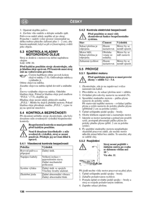 Page 136136
ČESKYCS
3. Opatrn ě dopl ňte palivo.
4. Zav řete víko nádrže a sklopte sedadlo zp ět.
Palivovou nádrž nikdy nepl ňte až po okraj. 
Ponechte v nádrži volný prostor (minimáln ě na 
délku trubice plnicího za řízení plus 1 - 2 cm), aby 
benzín nep řetekl, když se p ři zvýšení teploty zv ětší 
jeho objem.
5.3 KONTROLA HLADINY  MOTOROVÉHO OLEJE 
Stroj se dodává s motorovou sk říní napln ěnou 
olejem 
SAE 10W-30.
P řed každým použitím stroje zkontrolujte, zda 
je hladina oleje správná. P ři kontrole musí...