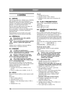 Page 138138
ČESKYCS
6 ÚDRŽBA 
6.1 SERVISAby byl stroj udržován v dobrém stavu z hlediska 
jeho spolehlivosti a provozní bezpe čnosti, i s 
ohledem na ochranu životního prost ředí, údržba 
popsaná v této kapitole musí probíhat podle 
pokynů  a ve stanovených intervalech.
Práci by m ěla provád ět autorizovaná dílna, ale 
m ůže být provedena také uživatelem. 
Servis provád ěný v autorizované díln ě zaru čuje 
profesionální práci s použitím originálních 
náhradních díl ů.
Doporu čujeme na konci každé sezóny p řed...