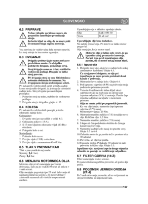 Page 157157
SLOVENSKOSL
6.2 PRIPRAVE
Vedno vklopite parkirno zavoro, da 
preprečite samodejno premikanje 
stroja.
Izvlecite klju č za vžig, da ne more priti 
do nenamernega zagona motorja. 
Vsa servisna in vzdrževalna dela morate opraviti, 
ko stroj miruje in ima motor ugasnjen.
6.3 DVIGANJE
Dvigalke podstavljajte samo pod za to 
predvidena mesta. Č e dvigalko 
podstavite drugam, poškoduje stroj. 
Stroj dvigajte samo na trdni, stabilni in 
vodoravni podlagi. Druga če se lahko 
stroj prevrne. 
Pri dviganju stroj...