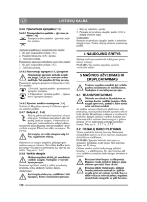 Page 172172
LIETUVIŲ KALBALT
3.4.6 Pjaunamasis agregatas (1:C)
3.4.6.1 Transportavimo pad ėtis – pjovimo pa-
d ėtis (1:G)
Transportavimo pad ėties – pjovimo pad ė-
ties pedalas.
Agregato pak ėlimas  į transportavimo pad ėtį
:
1. Iki galo nuspauskite pedal ą (1:G). 
2. Pasukite fiksatori ų (1:F)  į dešin ę.
3.  Atleiskite pedal ą.
Pjaunamojo agregato nuleidimas  į pjovimo pad ėtį
:
1. Iki galo nuspauskite pedal ą (1:G). 
2.  Atleiskite pedal ą.
3.4.6.2 Pjaunamojo agregato (1:L) į jungimas
Pjaunamojo agregato...