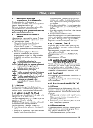 Page 177177
LIETUVIŲ KALBALT
6.11.2 Akumuliatoriaus  įkrova 
akumuliatori ų įkroviklio pagalba
Jei akumuliatorius yra  įkraunamas su 
akumuliatori ų į krovikliu, reikia naudoti pastovios 
į tampos akumuliatori ų į krovikl į. 
D ėl pastovios  įtampos akumuliatori ų į kroviklio 
į sigijimo kreipkit ės  į prekybos atstov ą.
Jei naudosite į prastinį akumuliatori ų į krovikl į, 
galite sugadinti akumuliatori ų. 
6.11.3 Akumuliatoriaus iš ėmimas ir 
į d ėjimas
Akumuliatorius yra po variklio gaubtu. Žr. 4 pav....