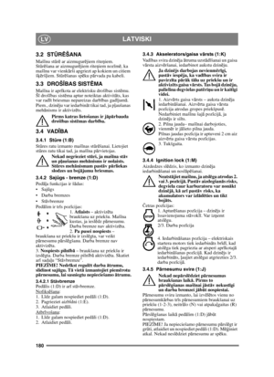 Page 180180
LATVISKILV
3.2 STŪR ĒŠANA
Maš īnu st ūrē  ar aizmugur ējiem rite ņiem. 
St ūrē šana ar aizmugur ējiem rite ņiem noz īm ē, ka 
maš īnu var vienk ārši apgriezt ap kokiem un citiem 
š ķē ršļiem. St ūrē šanas sp ēku p ārvada pa kabeli.
3.3 DROŠ ĪBAS SIST ĒMA
Mašīna ir apr īkota ar elektrisku droš ības sist ēmu. 
Š ī droš ības sist ēma aptur noteiktas aktivit āts, kas 
var rad īt briesmas nepareizas darbī bas gadījumā. 
Piem., dzin ēju var iedarbin āt tikai tad, ja p ļaušanas 
meh ānisms ir aktiviz ēts....