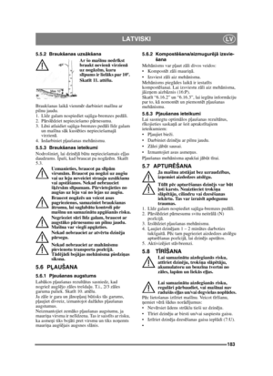 Page 183183
LATVISKILV
5.5.2 Braukšanas uzsākšana
Ar šo maš īnu nedr īkst 
braukt nevien ā virzien ā 
uz nog āzēm, kuru 
sl īpums ir liel āks par 10º. 
Skatī t 11. att ēlu.
Braukšanas laik ā vienm ēr darbiniet maš īnu ar 
pilnu jaudu.
1. L īdz galam nospiediet saj ūga-bremzes ped āli.
2. P ārsl ēdziet nepieciešamo p ārnesumu.
3. L ēni atlaidiet saj ūga-bremzes ped āli l īdz galam 
un maš īna s āk kust ēties nepieciešamaj ā 
virzien ā.
4. Iedarbiniet p ļaušanas meh ānismu.
5.5.3 Braukšanas ieteikumi
Nodrošiniet,...
