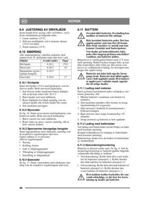 Page 4040
NORSKNO
6.9 JUSTERING AV DRIVKJEDEJuster kjedet hver sesong, eller ved behov, ved å 
flytte strekkhjulet på følgende måte:
1. Løsne mutrene (15:T).
2. Still inn strekkhjulet ved å stramme skruen (15:U) for hånd.
3. Stram mutrene (15:T).
6.10 SMØRINGAlle smørepunktene i tabellen nedenfor skal 
smøres hver 25. driftstime samt etter hver vask.
6.10.1 Drivkjede
Smør drivkjedet (15:U) med kjedespray som be-
skrevet under. Bruk universal kjedespray.
1. Sett klosser under maskinens høyre bakhjul,  slik at...