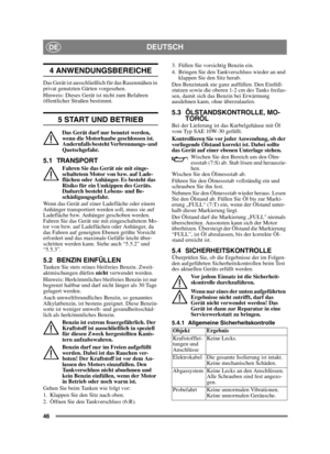 Page 4646
DEUTSCHDE
4 ANWENDUNGSBEREICHE
Das Gerät ist ausschließlich für das Rasenmähen in 
privat genutzten Gärten vorgesehen.
Hinweis: Dieses Gerät ist nicht zum Befahren 
öffentlicher Straßen bestimmt.
5 START UND BETRIEB
Das Gerät darf nur benutzt werden, 
wenn die Motorhaube geschlossen ist. 
Andernfalls besteht Verbrennungs- und 
Quetschgefahr.
5.1 TRANSPORT
Fahren Sie das Gerät nie mit einge-
schaltetem Motor von bzw. auf Lade-
flächen oder Anhänger. Es besteht das 
Risiko für ein Umkippen des Geräts....