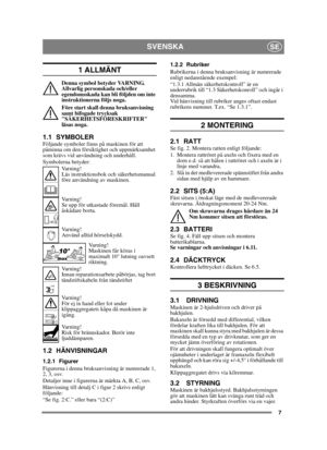 Page 77
SVENSKASE
1 ALLMÄNT
Denna symbol betyder VARNING. 
Allvarlig personskada och/eller 
egendomsskada kan bli följden om inte 
instruktionerna följs noga.
Före start skall denna bruksanvisning 
samt bifogade trycksak 
SÄKERHETSFÖRESKRIFTER 
läsas noga.
1.1 SYMBOLERFöljande symboler finns på maskinen för att 
påminna om den försiktighet och uppmärksamhet 
som krävs vid användning och underhåll.
Symbolerna betyder:Va r n i n g !
Läs instruktionsbok och säkerhetsmanual 
före användning av maskinen.
Va r n i n...