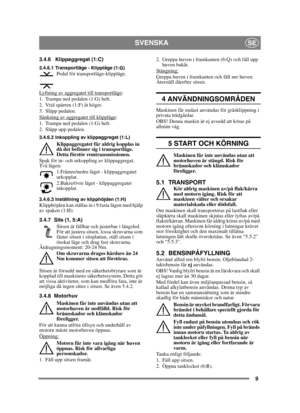 Page 99
SVENSKASE
3.4.6 Klippaggregat (1:C)
3.4.6.1 Transportläge - Klippläge (1:G)Pedal för transportläge-klippläge.
Lyftning av aggregatet till transportläge
:
1. Trampa ned pedalen (1:G) helt. 
2. Vrid spärren (1:F) åt höger.
3. Släpp pedalen.
Sänkning av aggregatet till klippläge
:
1. Trampa ned pedalen (1:G) helt. 
2. Släpp upp pedalen.
3.4.6.2 Inkoppling av klippaggregat (1:L)
Klippaggregatet får aldrig kopplas in 
då det befinner sig i transportläge. 
Detta förstör remtransmissionen.
Spak för in- och...