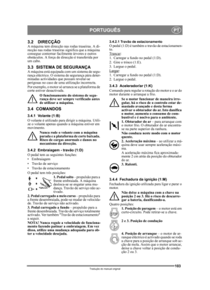 Page 103103
PORTUGUÊSPT
Tradução do manual original
3.2 DIRECÇÃOA máquina tem direcção nas rodas traseiras. A di-
recção nas rodas traseiras significa que a máquina 
consegue contor nar facilmente árvores e outros 
obstáculos. A força de direcção é transferida por 
um cabo.
3.3 SISTEMA DE SEGURANÇA A máquina está equipada com um sistema de segu-
rança eléctrico. O sistema de segurança pára deter-
minadas actividades que possam revelar-se 
perigosas no caso de uma  utilização incorrecta.
Por exemplo, o motor só...