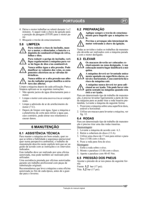 Page 107107
PORTUGUÊSPT
Tradução do manual original
4. Deixe o motor trabalhar ao ralenti durante 1 a 2 minutos. A seguir rode a  chave da ignição para 
a posição de paragem (S TOP) para o motor pa-
rar.
5. Bloqueie o travão de estacionamento.
5.8 LIMPEZA
Para reduzir o risco de incêndio, man-
ter o motor, o silenc iador, a bateria e o 
depósito de combustível limpo de relva, 
folhas e óleo.
Para reduzir o perigo de incêndio, veri-
fique regularmente a máquina para ver 
se há fugas de óleo e/ou combustível....