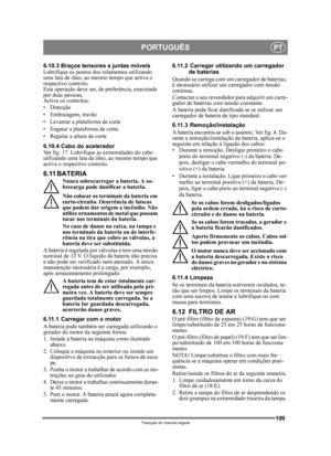 Page 109109
PORTUGUÊSPT
Tradução do manual original
6.10.3 Braços tensores e juntas móveis
Lubrifique os pontos dos rolamentos utilizando 
uma lata de óleo, ao mesmo tempo que activa o 
respectivo controlo. 
Esta operação deve ser, de preferência, executada 
por duas pessoas.
Active os controlos:
• Direcção
• Embraiagem, travão
• Levantar a plataforma de corte
• Engatar a plataforma de corte.
• Regular a altura de corte 
6.10.4 Cabo do acelerador
Ver fig. 17. Lubrifique  as extremidades do cabo 
utilizando uma...