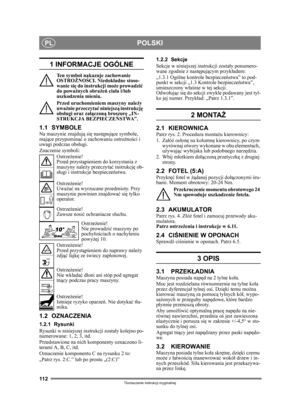 Page 112112
POLSKIPL
Tłumaczenie instrukcji oryginalnej
1 INFORMACJE OGÓLNE
Ten symbol nakazuje zachowanie 
OSTRO ŻNO ŚCI. Niedok ładne stoso-
wanie si ę do instrukcji mo że prowadzi ć 
do powa żnych obra że ń  cia ła i/lub 
uszkodzenia mienia.
Przed uruchomieniem maszyny nale ży 
uwa żnie przeczyta ć niniejsz ą instrukcj ę 
obs ługi oraz za łączon ą broszur ę „IN-
STRUKCJA BEZPIECZE ŃSTWA”.
1.1 SYMBOLENa maszynie znajduj ą si ę nast ępuj ące symbole, 
maj ące przypomina ć o zachowaniu ostro żnoś ci i 
uwagi...