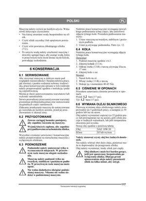 Page 117117
POLSKIPL
Tłumaczenie instrukcji oryginalnej
Maszynę  należy czyś cić po ka żdym uż yciu. Wska-
zówki dotycz ące czyszczenia:
• Nie kieruj strumieni wody bezpo średnio na sil-
nik. 
•Czy ść silnik szczotk ą i/lub spr ężonym powie-
trzem.
•Czy ść wlot powietrza ch łodz ącego silnika 
(7:U).
• Po umyciu wod ą nale ży uruchomi ć maszyn ę i 
dowolny agregat tną cy, aby usunąć wodę, która 
w przeciwnym razie mo że dosta ć si ę do  łoż ysk, 
powoduj ąc uszkodzenie.
6 KONSERWACJA 
6.1 SERWISOWANIEAby utrzyma...