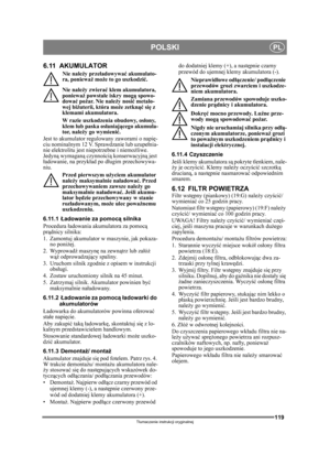 Page 119119
POLSKIPL
Tłumaczenie instrukcji oryginalnej
6.11 AKUMULATOR
Nie nale ży prze ładowywa ć akumulato-
ra, poniewa ż mo że to go uszkodzi ć.
Nie nale ży zwiera ć klem akumulatora, 
poniewa ż powsta łe iskry mog ą spowo-
dowa ć po żar. Nie nale ży nosi ć metalo-
wej bi żuterii, która moż e zetknąć się z 
klemami akumulatora.
W razie uszkodzenia obudowy, os łony, 
klem lub paska os łaniaj ącego akumula-
tor, nale ży go wymieni ć.
Jest to akumulator regulowany zaworami o napię -
ciu nominalnym 12 V....